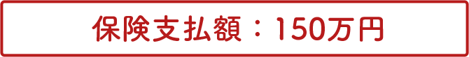 保険支払額：150万円