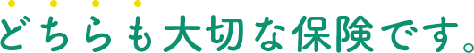 どちらも大切な保険です。