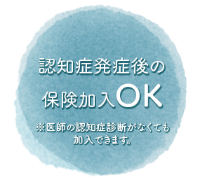 認知症発症後の保険加入OK ※医師の認知症診断がなくても加入できます。