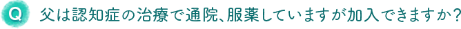 父は認知症の治療で通院、服薬していますが加入できますか？